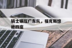 英雄联盟总决赛时间-骑士碾压广东队，福克斯惊艳四座